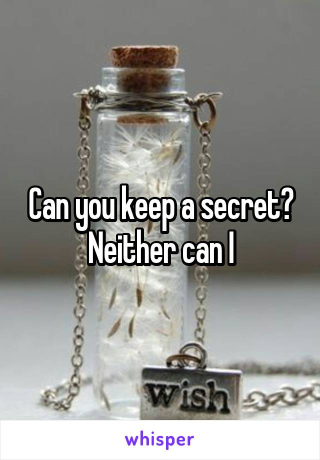 Can you keep a secret? Neither can I