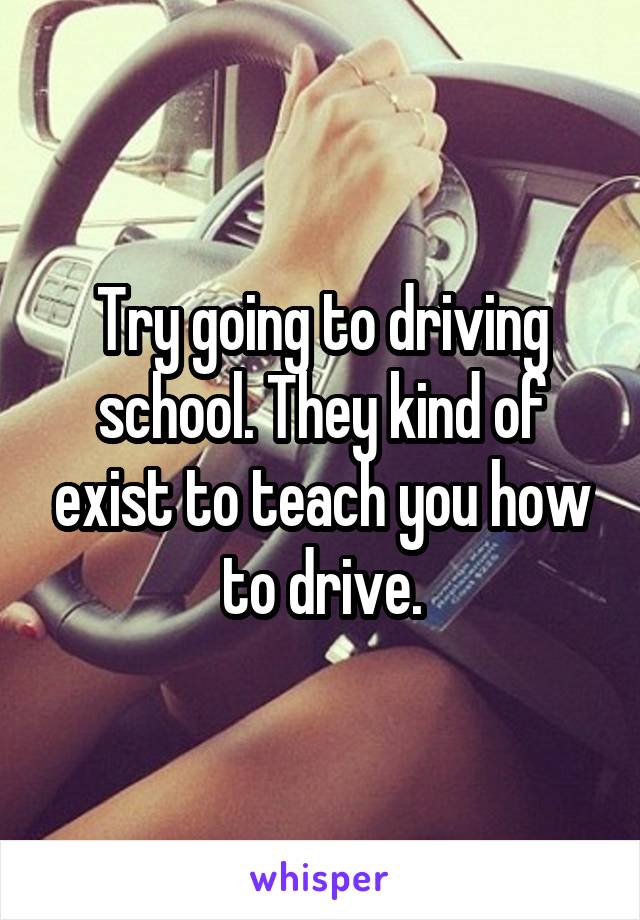 Try going to driving school. They kind of exist to teach you how to drive.