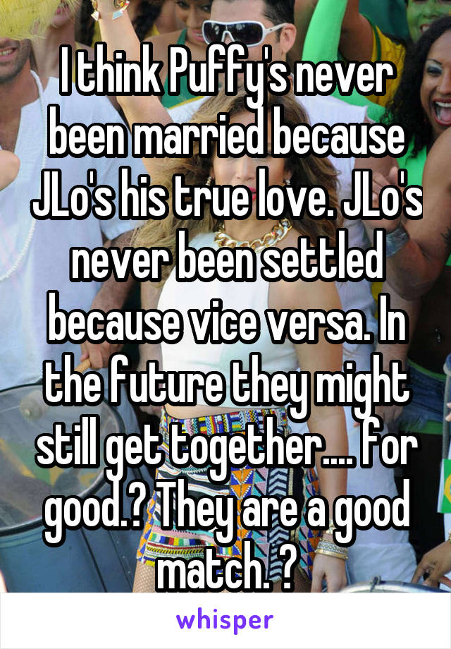 I think Puffy's never been married because JLo's his true love. JLo's never been settled because vice versa. In the future they might still get together.... for good.💕 They are a good match. 💕