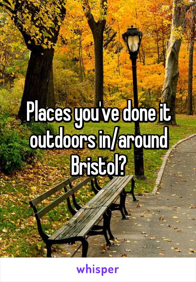 Places you've done it outdoors in/around Bristol?