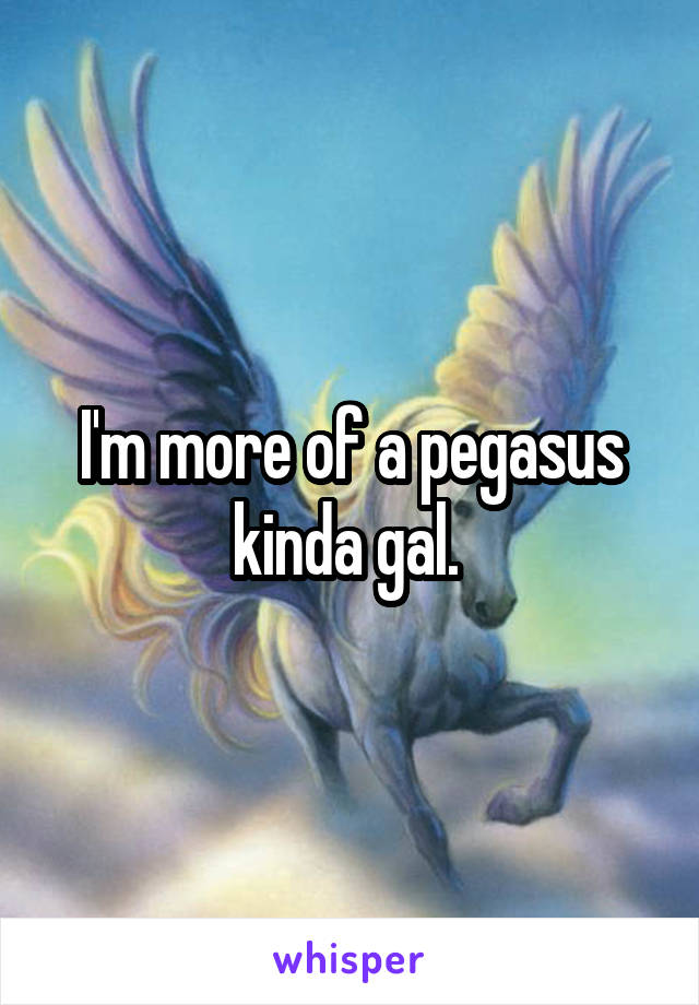 I'm more of a pegasus kinda gal. 