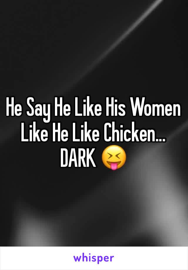 He Say He Like His Women Like He Like Chicken... DARK 😝