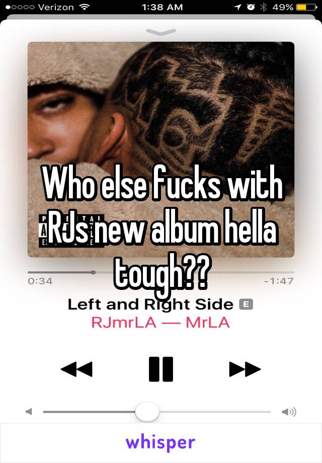 Who else fucks with RJs new album hella tough??