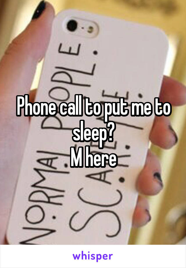 Phone call to put me to sleep?
M here