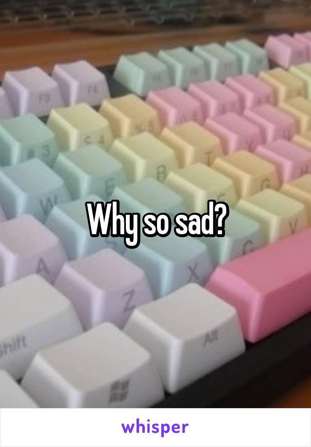 Why so sad?