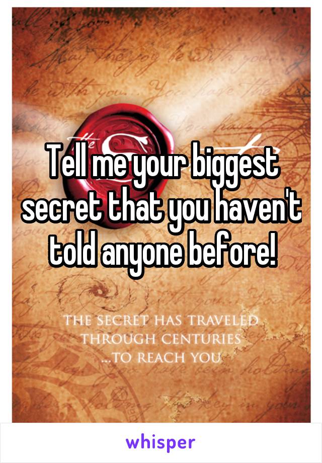 Tell me your biggest secret that you haven't told anyone before!
