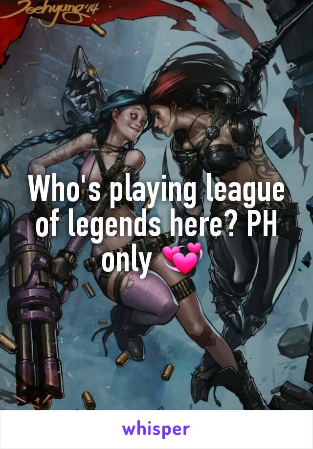 Who's playing league of legends here? PH only 💞 
