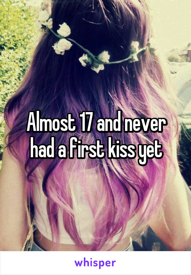 Almost 17 and never had a first kiss yet