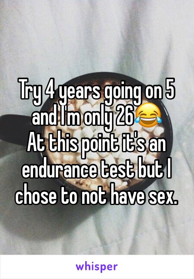 Try 4 years going on 5 and I'm only 26😂
At this point it's an endurance test but I chose to not have sex.