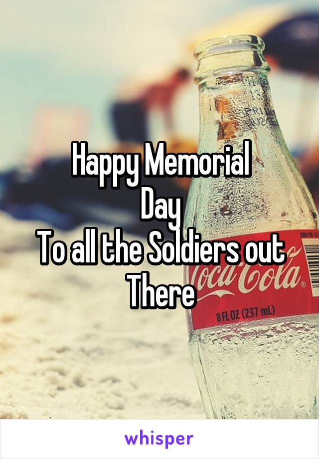 Happy Memorial
Day
To all the Soldiers out There