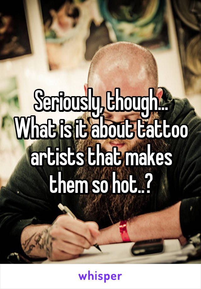 Seriously, though... What is it about tattoo artists that makes them so hot..?