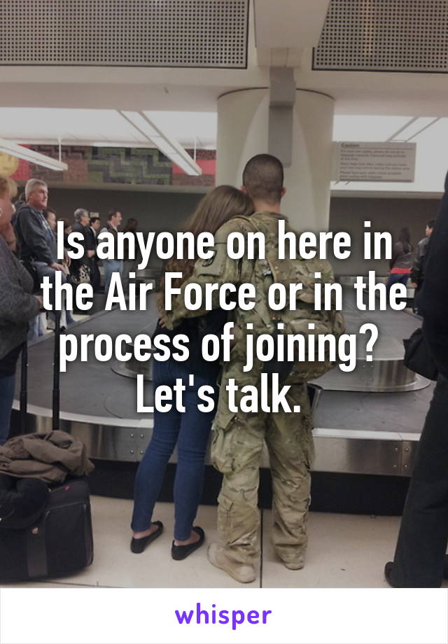 Is anyone on here in the Air Force or in the process of joining? 
Let's talk. 