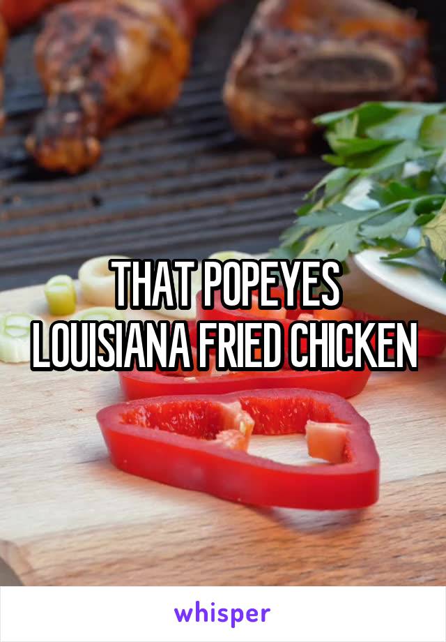 THAT POPEYES LOUISIANA FRIED CHICKEN