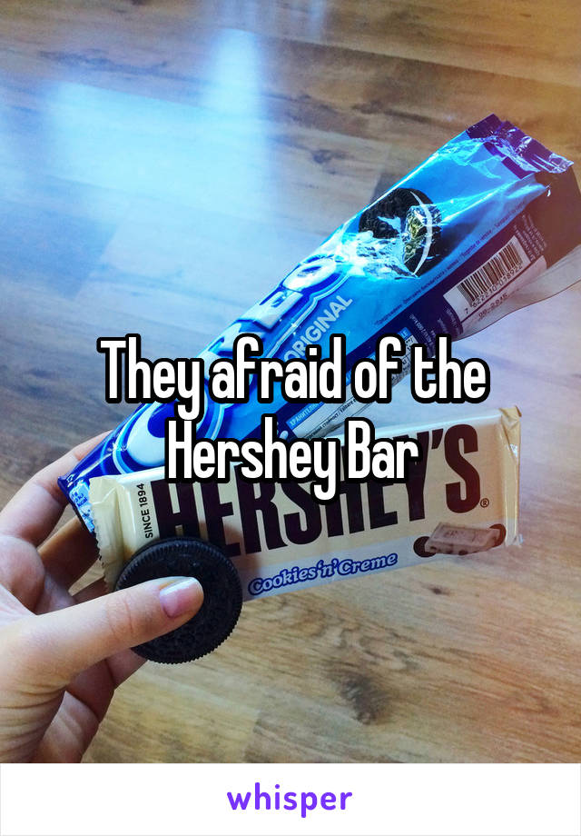 They afraid of the Hershey Bar