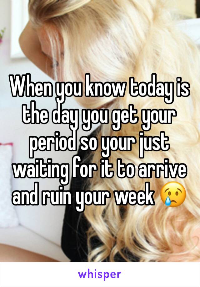 When you know today is the day you get your period so your just waiting for it to arrive and ruin your week 😢