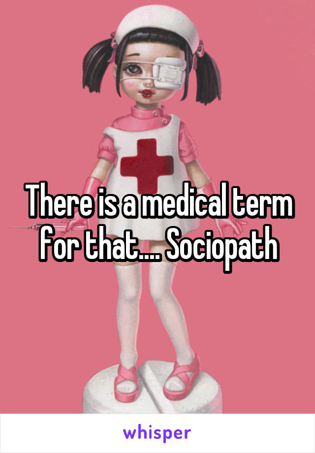 There is a medical term for that.... Sociopath