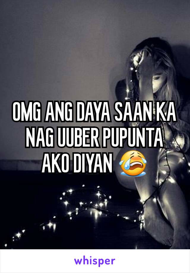 OMG ANG DAYA SAAN KA NAG UUBER PUPUNTA AKO DIYAN 😭