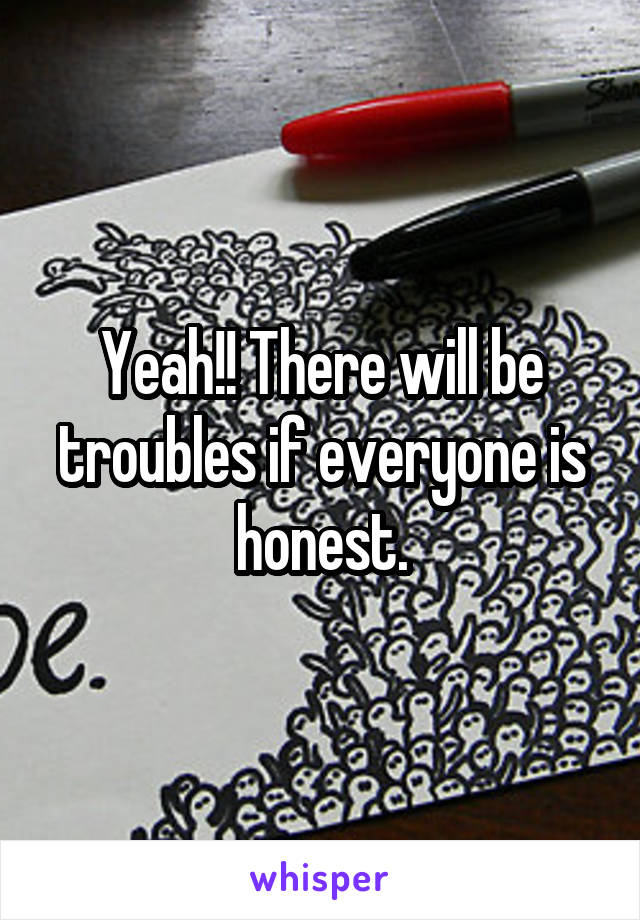 Yeah!! There will be troubles if everyone is honest.