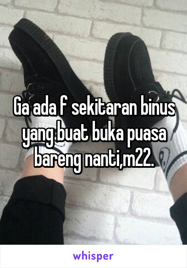 Ga ada f sekitaran binus yang buat buka puasa bareng nanti,m22.