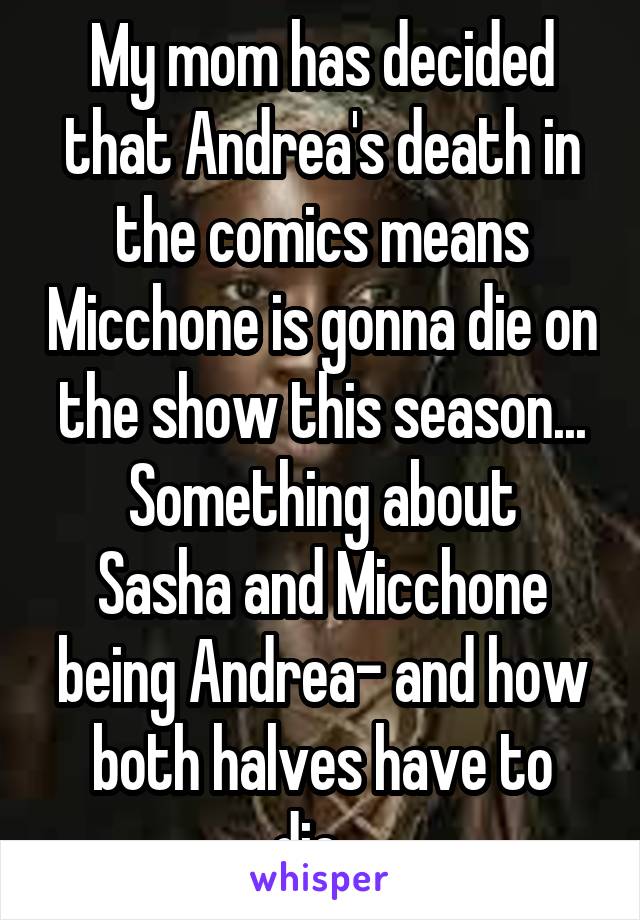 My mom has decided that Andrea's death in the comics means Micchone is gonna die on the show this season...
Something about Sasha and Micchone being Andrea- and how both halves have to die...