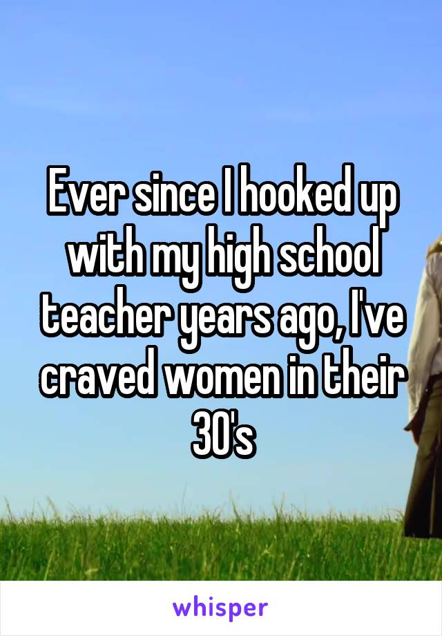 Ever since I hooked up with my high school teacher years ago, I've craved women in their 30's