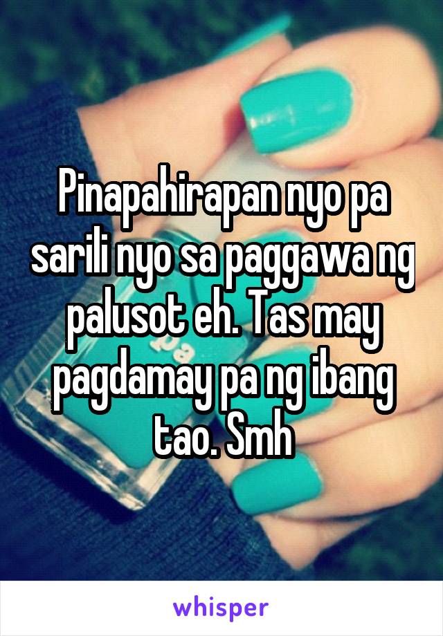 Pinapahirapan nyo pa sarili nyo sa paggawa ng palusot eh. Tas may pagdamay pa ng ibang tao. Smh