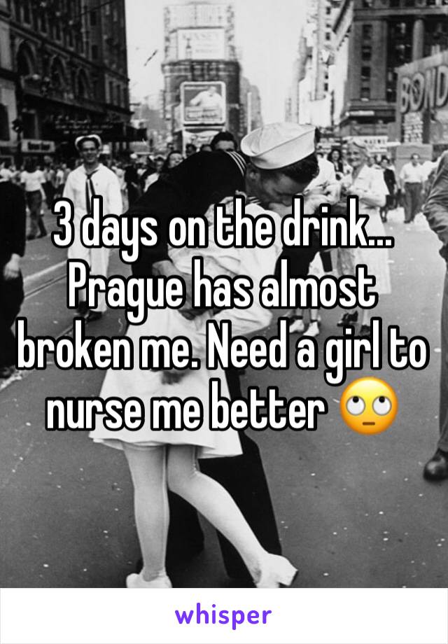 3 days on the drink... Prague has almost broken me. Need a girl to nurse me better 🙄