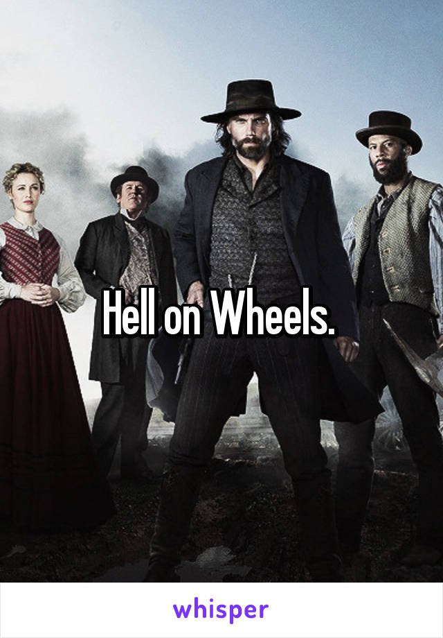 Hell on Wheels. 