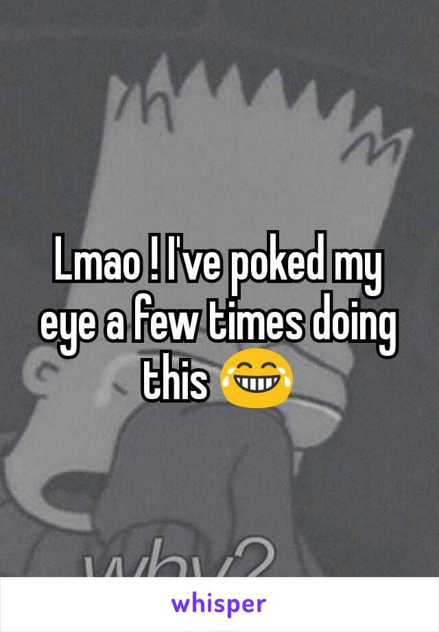 Lmao ! I've poked my eye a few times doing this 😂