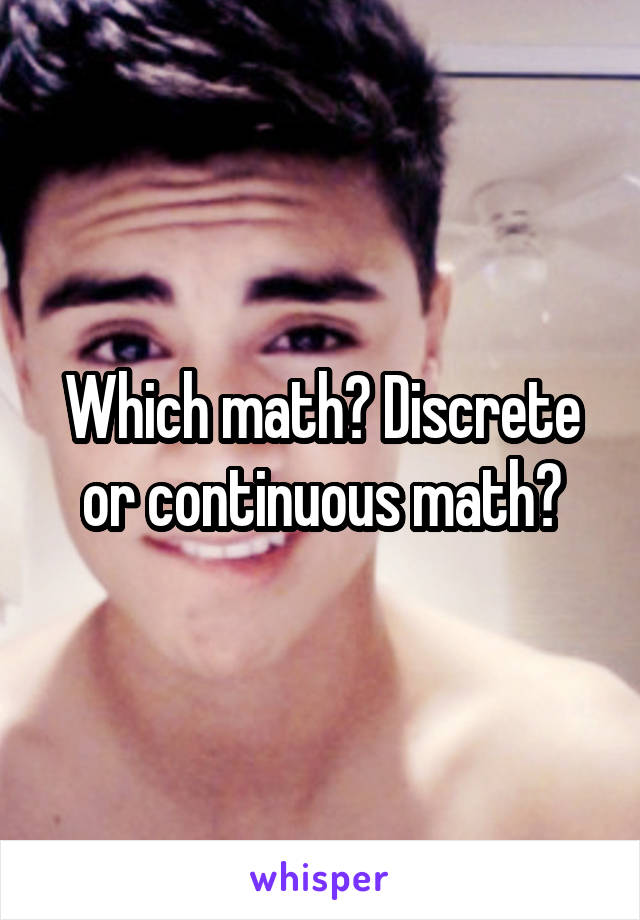 Which math? Discrete or continuous math?