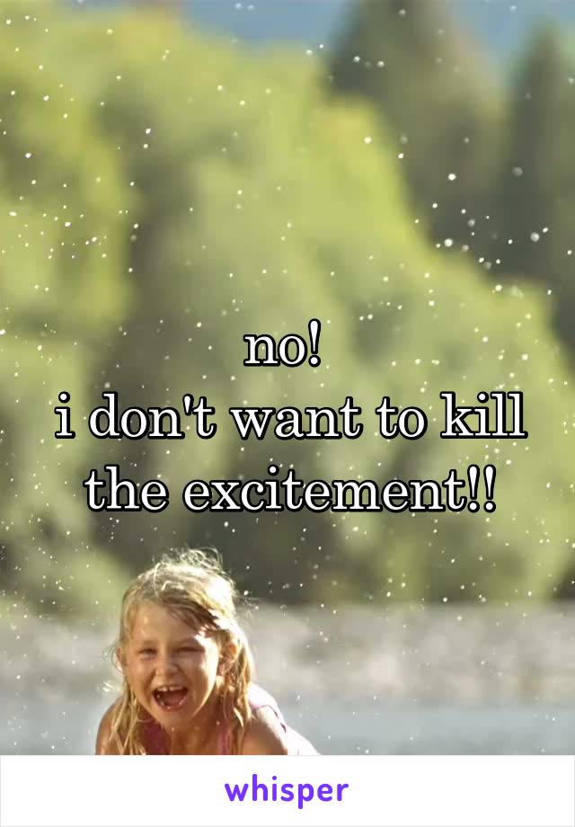 no! 
i don't want to kill the excitement!!