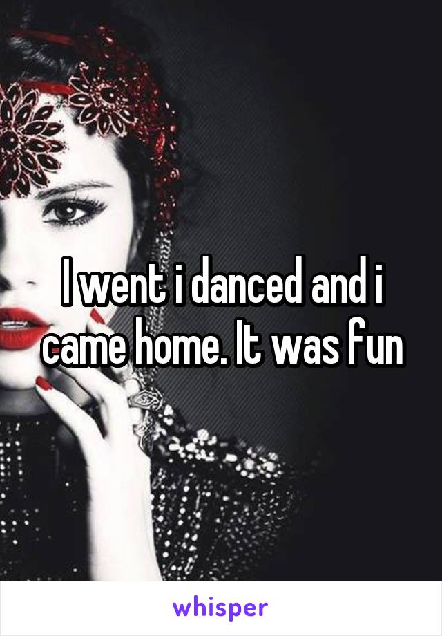 I went i danced and i came home. It was fun