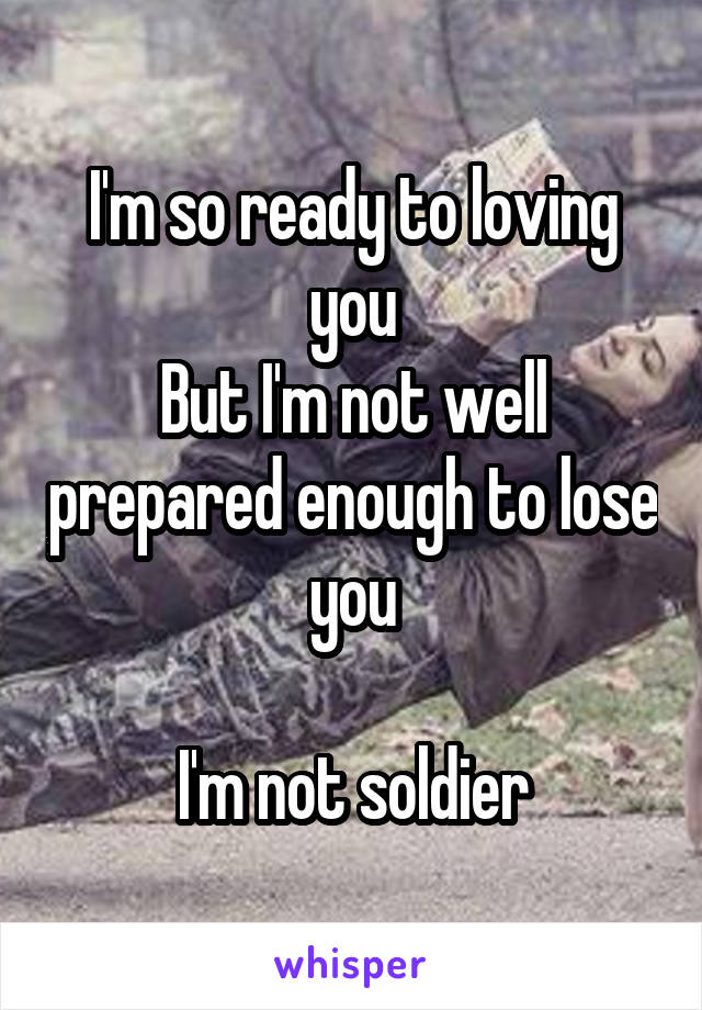 I'm so ready to loving you
But I'm not well prepared enough to lose you

I'm not soldier