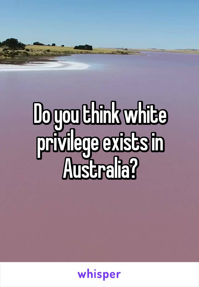 Do you think white privilege exists in Australia?