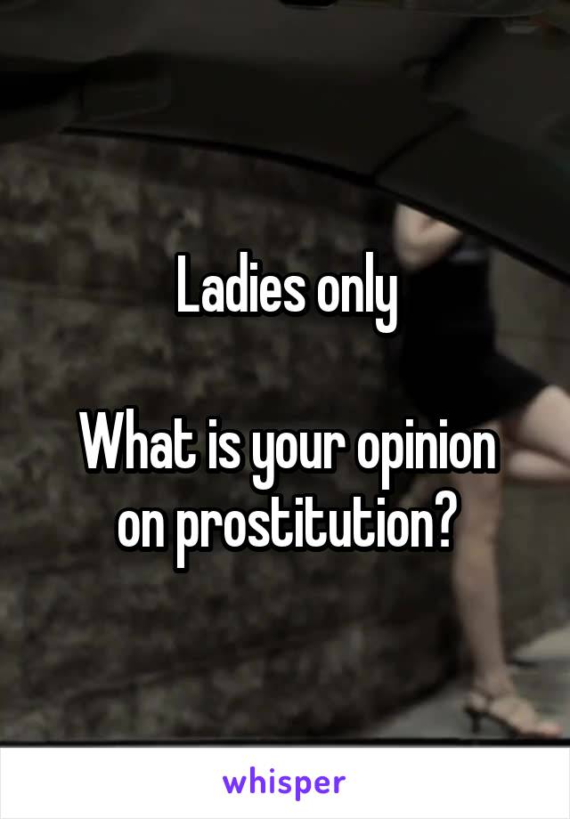 Ladies only

What is your opinion on prostitution?