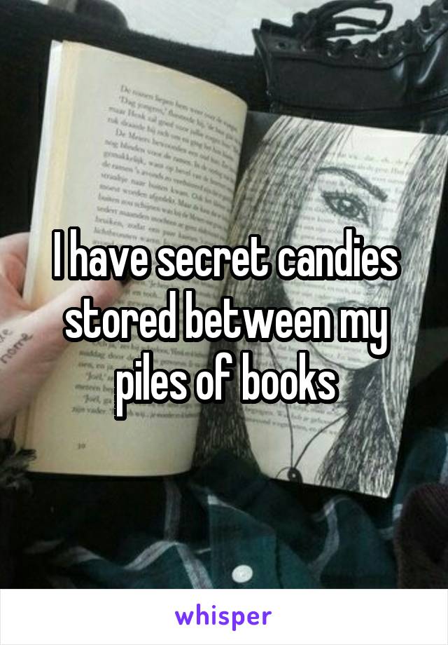 I have secret candies stored between my piles of books