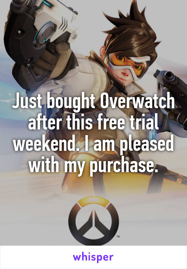 Just bought Overwatch after this free trial weekend. I am pleased with my purchase.