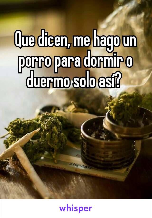 Que dicen, me hago un porro para dormir o duermo solo así? 