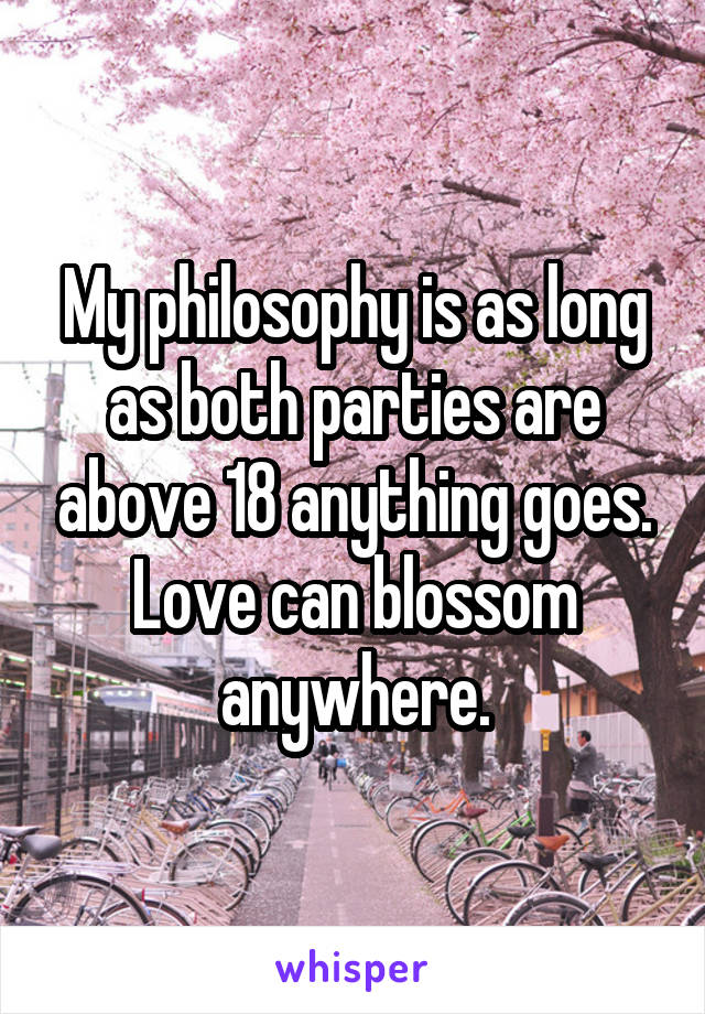 My philosophy is as long as both parties are above 18 anything goes. Love can blossom anywhere.