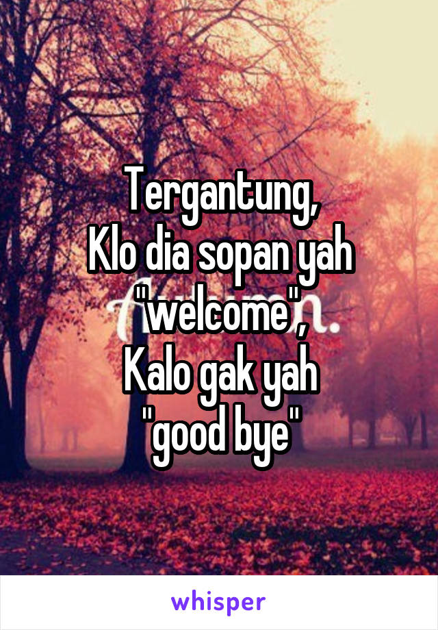 Tergantung,
Klo dia sopan yah
"welcome",
Kalo gak yah
"good bye"