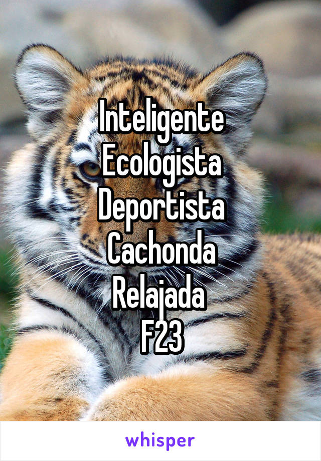 Inteligente
Ecologista
Deportista
Cachonda
Relajada 
F23