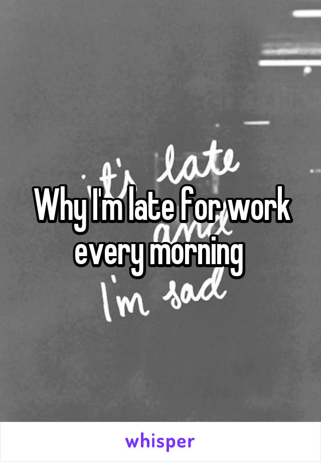 Why I'm late for work every morning 