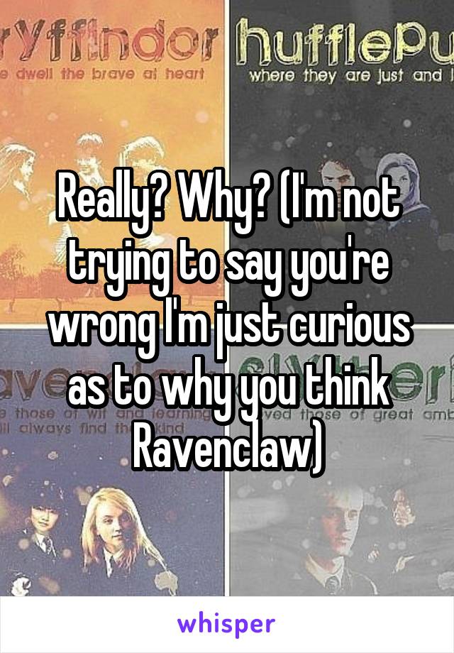 Really? Why? (I'm not trying to say you're wrong I'm just curious as to why you think Ravenclaw)