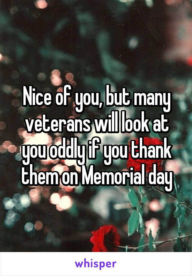 Nice of you, but many veterans will look at you oddly if you thank them on Memorial day