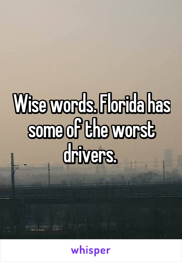 Wise words. Florida has some of the worst drivers. 