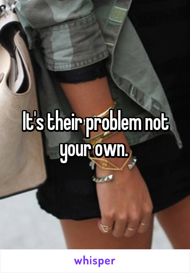 It's their problem not your own. 