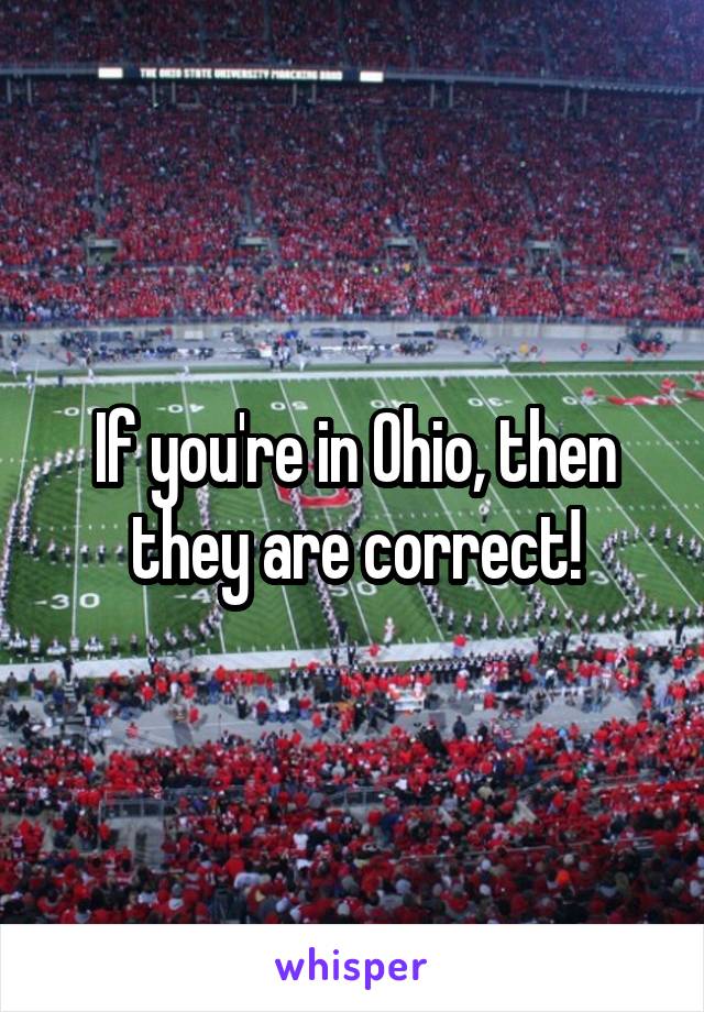 If you're in Ohio, then they are correct!
