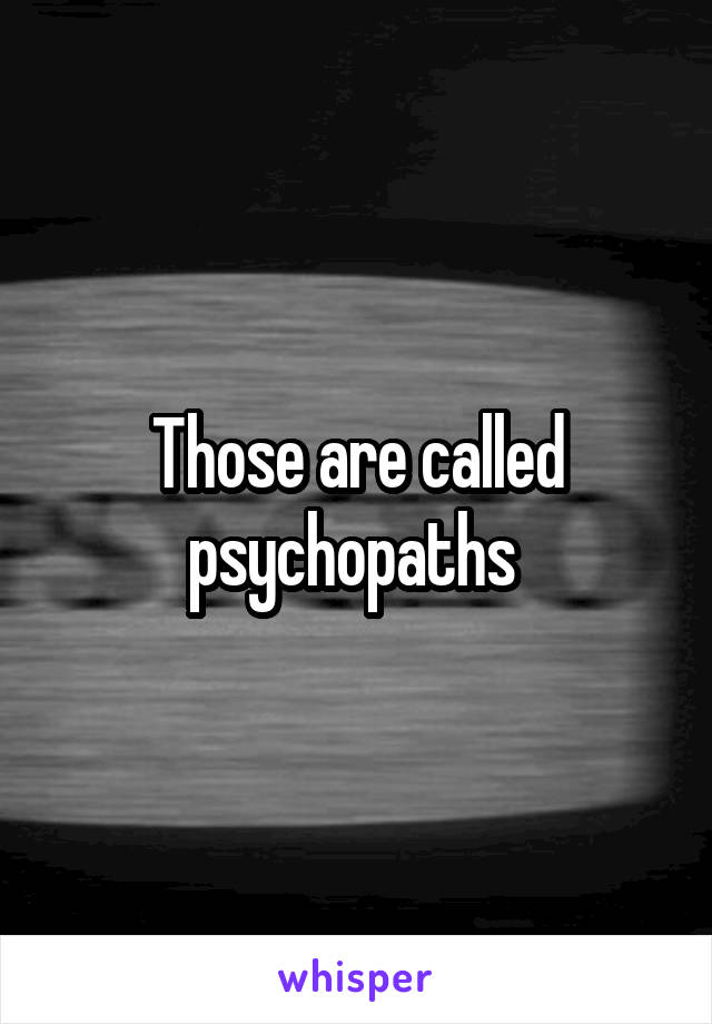 Those are called psychopaths 