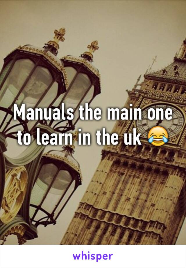 Manuals the main one to learn in the uk 😂