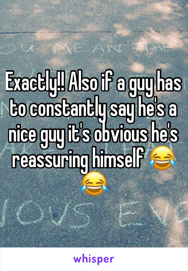 Exactly!! Also if a guy has to constantly say he's a nice guy it's obvious he's reassuring himself 😂😂